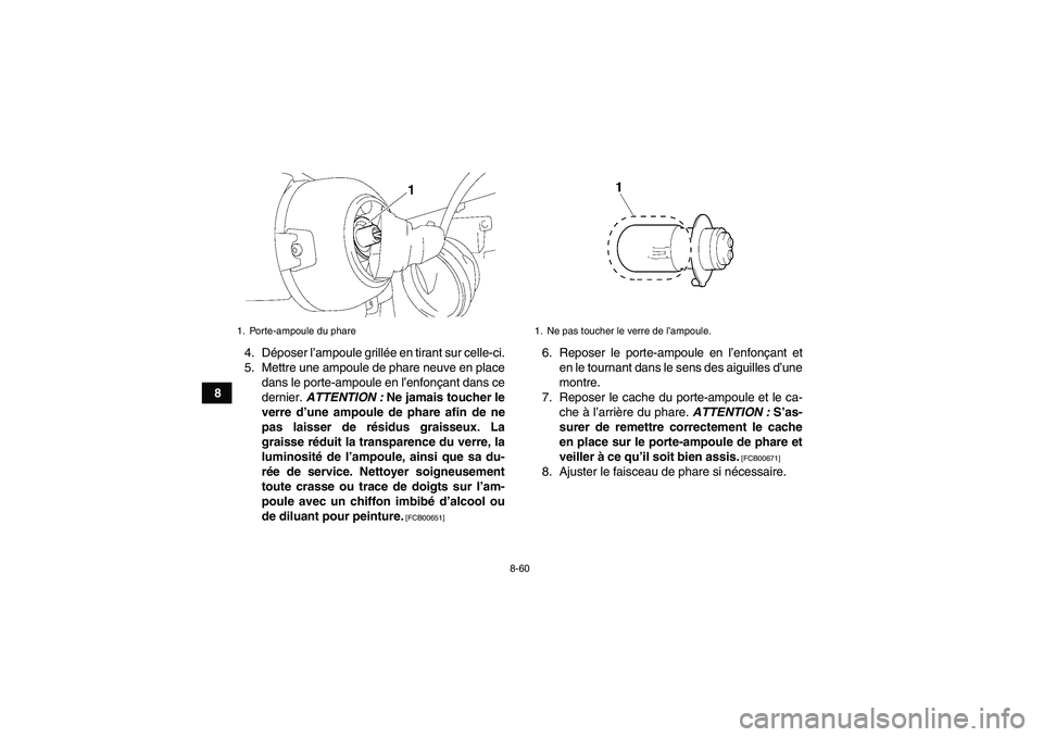 YAMAHA GRIZZLY 450 2011  Notices Demploi (in French) 8-60
84. Déposer l’ampoule grillée en tirant sur celle-ci.
5. Mettre une ampoule de phare neuve en place
dans le porte-ampoule en l’enfonçant dans ce
dernier. ATTENTION : Ne jamais toucher le
v
