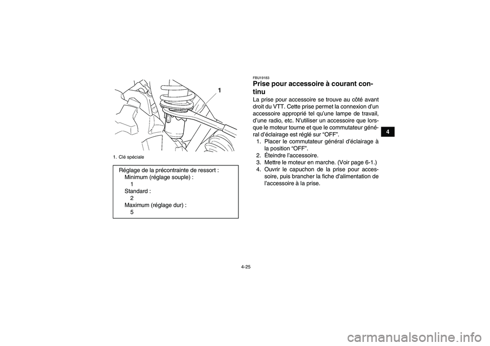YAMAHA GRIZZLY 450 2011  Notices Demploi (in French) 4-25
4
FBU19183Prise pour accessoire à courant con-
tinu La prise pour accessoire se trouve au côté avant
droit du VTT. Cette prise permet la connexion d’un
accessoire approprié tel qu’une lam