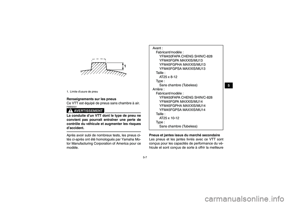 YAMAHA GRIZZLY 450 2011  Notices Demploi (in French) 5-7
5
Renseignements sur les pneus
Ce VTT est équipé de pneus sans chambre à air.
AVERTISSEMENT
FWB02551La conduite d’un VTT dont le type de pneu ne
convient pas pourrait entraîner une perte de
