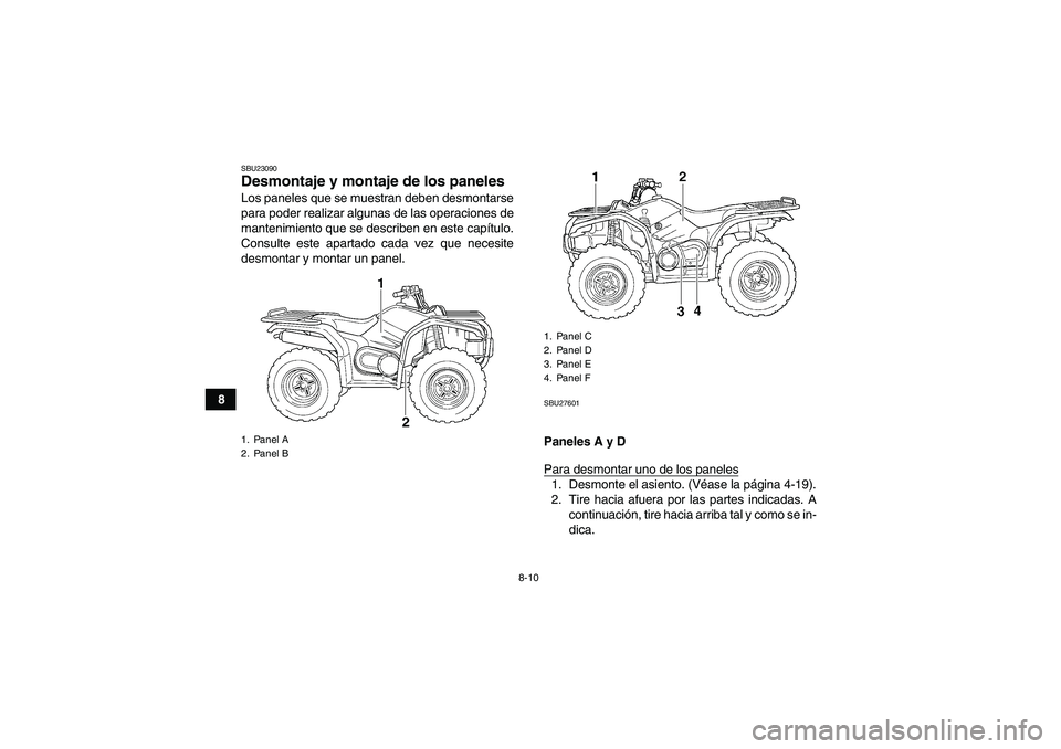 YAMAHA GRIZZLY 450 2010  Manuale de Empleo (in Spanish) 8-10
8
SBU23090Desmontaje y montaje de los paneles Los paneles que se muestran deben desmontarse
para poder realizar algunas de las operaciones de
mantenimiento que se describen en este capítulo.
Con