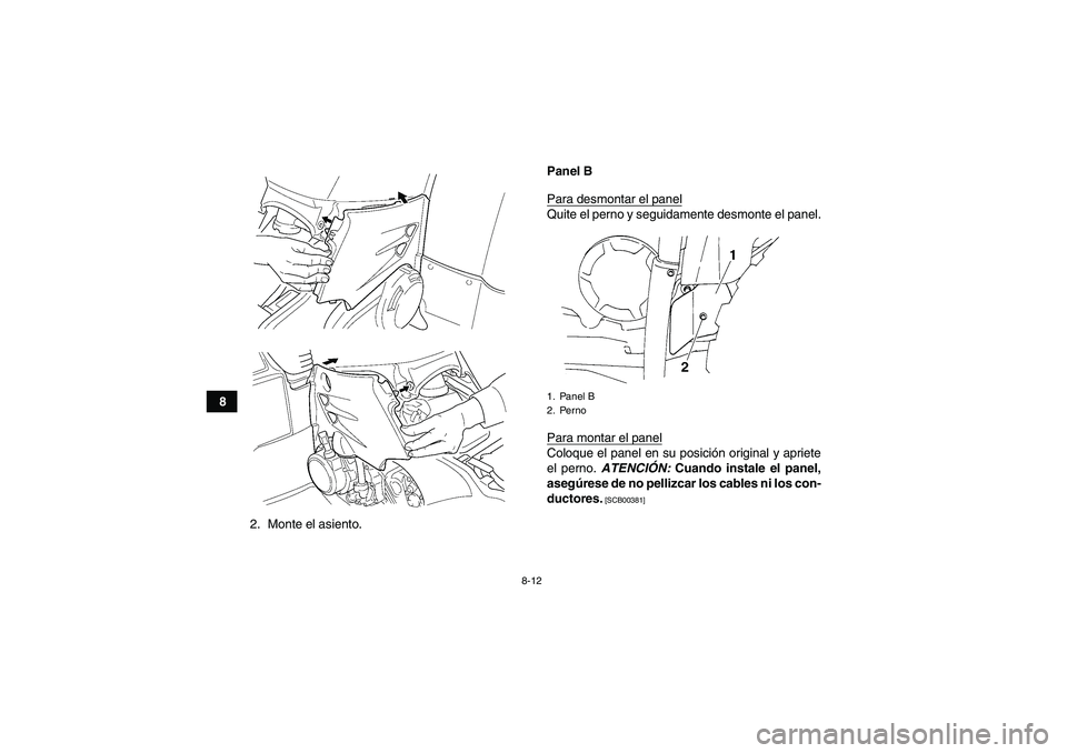 YAMAHA GRIZZLY 450 2010  Manuale de Empleo (in Spanish) 8-12
8
2. Monte el asiento.Panel B
Para desmontar el panel
Quite el perno y seguidamente desmonte el panel.
Para montar el panelColoque el panel en su posición original y apriete
el perno. ATENCIÓN: