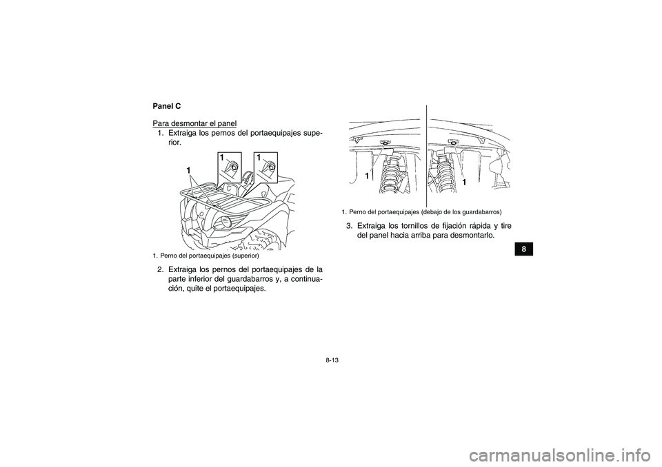 YAMAHA GRIZZLY 450 2010  Manuale de Empleo (in Spanish) 8-13
8 Panel C
Para desmontar el panel
1. Extraiga los pernos del portaequipajes supe-
rior.
2. Extraiga los pernos del portaequipajes de la
parte inferior del guardabarros y, a continua-
ción, quite