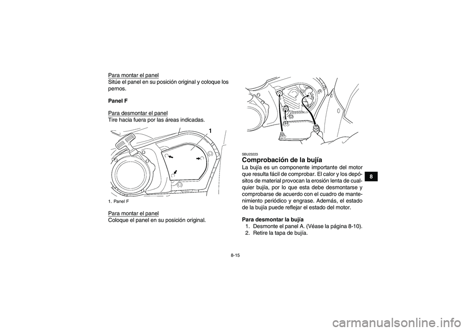 YAMAHA GRIZZLY 450 2010  Manuale de Empleo (in Spanish) 8-15
8 Para montar el panel
Sitúe el panel en su posición original y coloque los
pernos.
Panel F
Para desmontar el panelTire hacia fuera por las áreas indicadas.
Para montar el panelColoque el pane