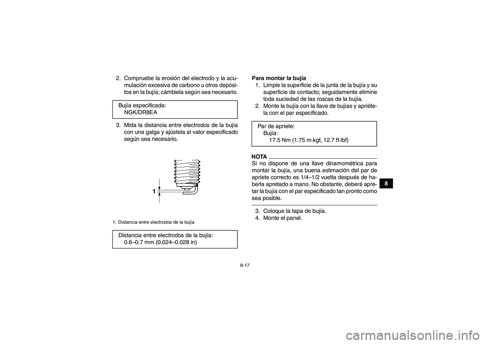 YAMAHA GRIZZLY 450 2010  Manuale de Empleo (in Spanish) 8-17
8 2. Compruebe la erosión del electrodo y la acu-
mulación excesiva de carbono u otros depósi-
tos en la bujía; cámbiela según sea necesario.
3. Mida la distancia entre electrodos de la buj