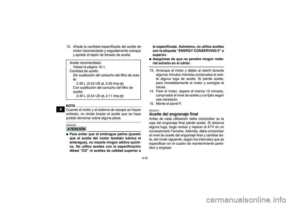 YAMAHA GRIZZLY 450 2010  Manuale de Empleo (in Spanish) 8-22
812. Añada la cantidad especificada del aceite de
motor recomendado y seguidamente coloque
y apriete el tapón de llenado de aceite.
NOTACuando el motor y el sistema de escape se hayan
enfriado,