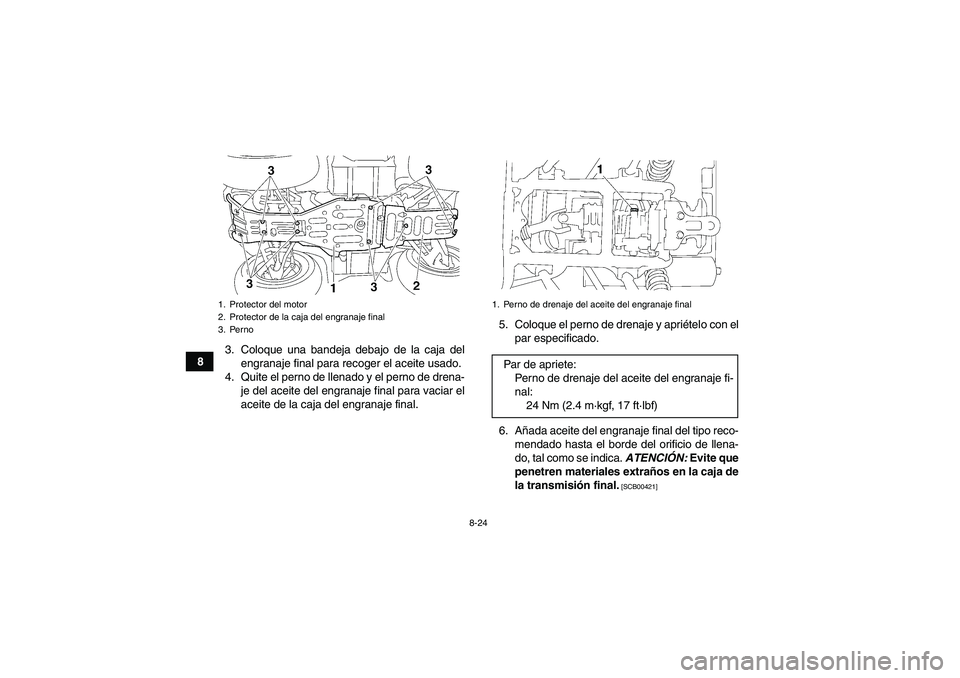 YAMAHA GRIZZLY 450 2010  Manuale de Empleo (in Spanish) 8-24
83. Coloque una bandeja debajo de la caja del
engranaje final para recoger el aceite usado.
4. Quite el perno de llenado y el perno de drena-
je del aceite del engranaje final para vaciar el
acei