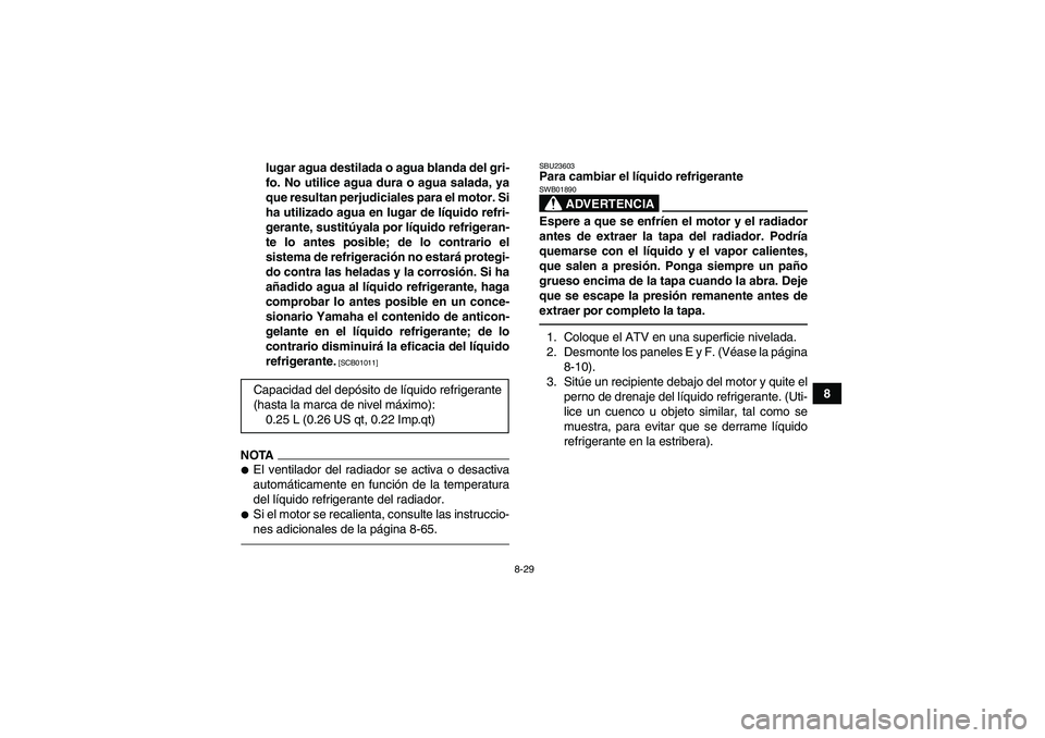 YAMAHA GRIZZLY 450 2010  Manuale de Empleo (in Spanish) 8-29
8 lugar agua destilada o agua blanda del gri-
fo. No utilice agua dura o agua salada, ya
que resultan perjudiciales para el motor. Si
ha utilizado agua en lugar de líquido refri-
gerante, sustit