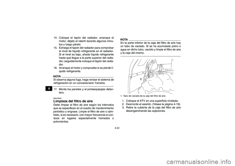 YAMAHA GRIZZLY 450 2010  Manuale de Empleo (in Spanish) 8-32
814. Coloque el tapón del radiador, arranque el
motor, déjelo al ralentí durante algunos minu-
tos y luego párelo.
15. Extraiga el tapón del radiador para comprobar
el nivel de líquido refr