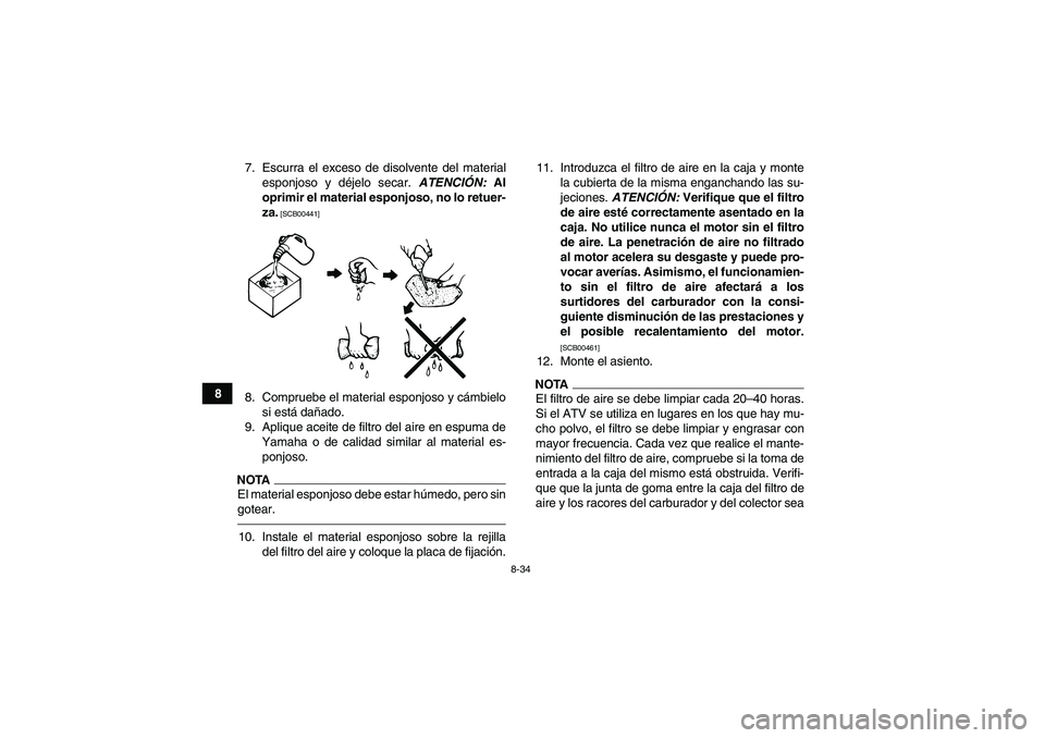 YAMAHA GRIZZLY 450 2010  Manuale de Empleo (in Spanish) 8-34
87. Escurra el exceso de disolvente del material
esponjoso y déjelo secar. ATENCIÓN: Al
oprimir el material esponjoso, no lo retuer-
za.
 [SCB00441]
8. Compruebe el material esponjoso y cámbie