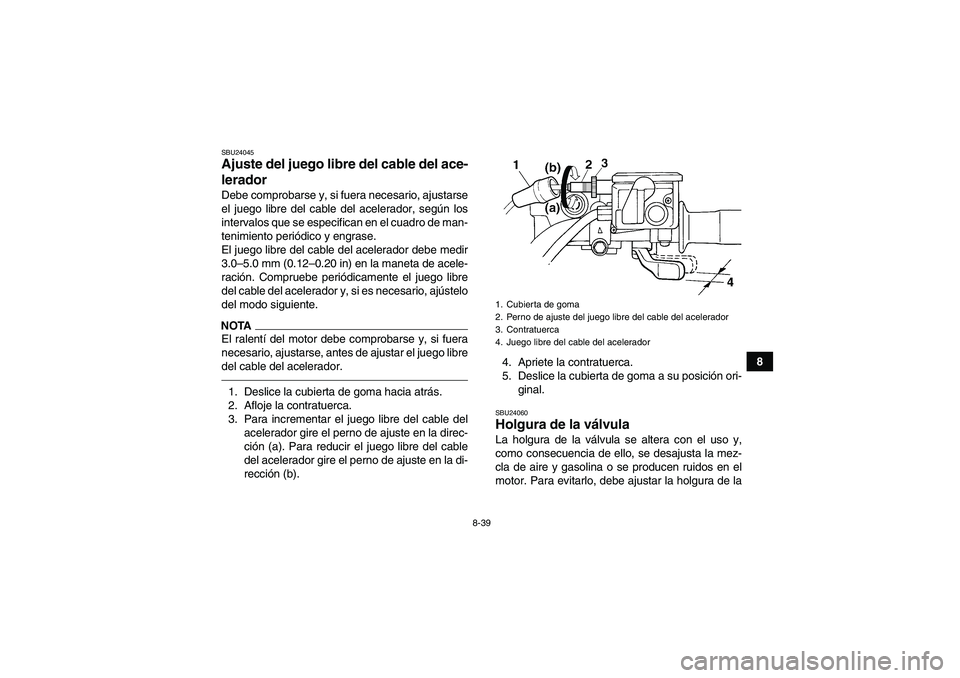 YAMAHA GRIZZLY 450 2010  Manuale de Empleo (in Spanish) 8-39
8
SBU24045Ajuste del juego libre del cable del ace-
lerador Debe comprobarse y, si fuera necesario, ajustarse
el juego libre del cable del acelerador, según los
intervalos que se especifican en 