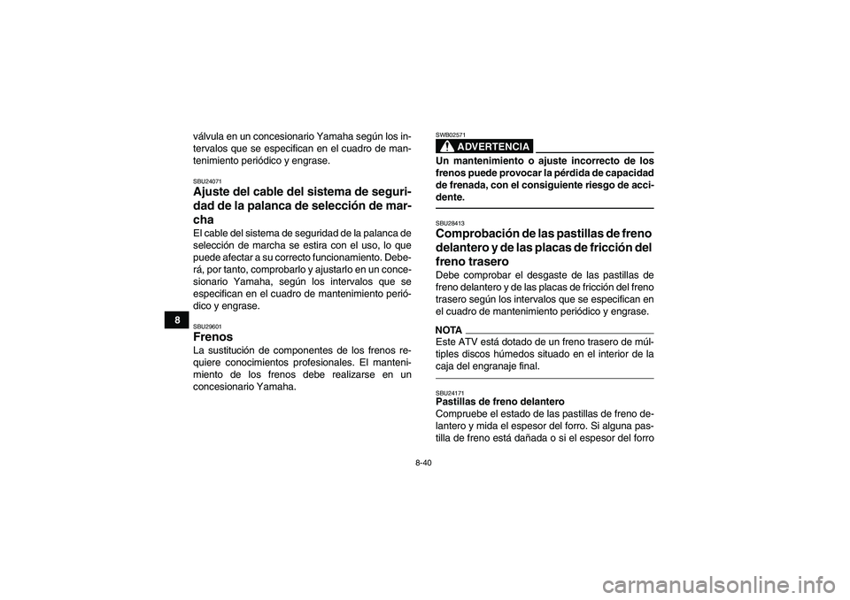 YAMAHA GRIZZLY 450 2010  Manuale de Empleo (in Spanish) 8-40
8válvula en un concesionario Yamaha según los in-
tervalos que se especifican en el cuadro de man-
tenimiento periódico y engrase.
SBU24071Ajuste del cable del sistema de seguri-
dad de la pal