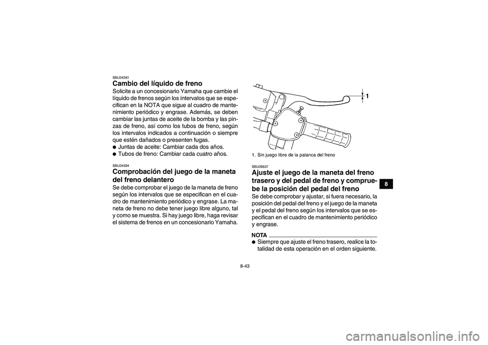 YAMAHA GRIZZLY 450 2010  Manuale de Empleo (in Spanish) 8-43
8
SBU24281Cambio del líquido de freno Solicite a un concesionario Yamaha que cambie el
líquido de frenos según los intervalos que se espe-
cifican en la NOTA que sigue al cuadro de mante-
nimi