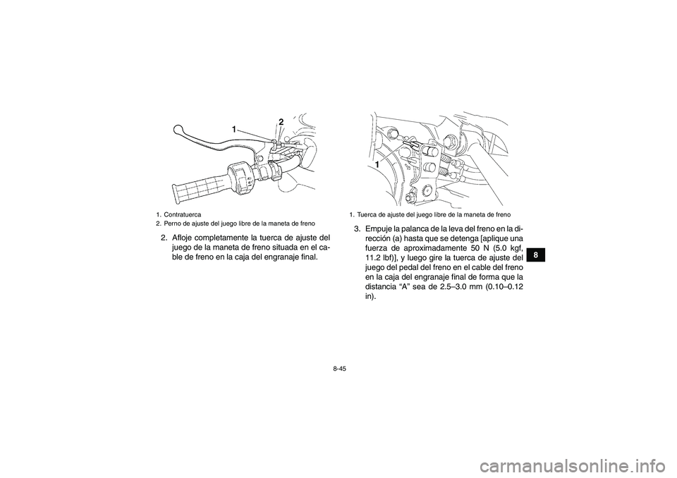 YAMAHA GRIZZLY 450 2010  Manuale de Empleo (in Spanish) 8-45
8 2. Afloje completamente la tuerca de ajuste del
juego de la maneta de freno situada en el ca-
ble de freno en la caja del engranaje final.3. Empuje la palanca de la leva del freno en la di-
rec