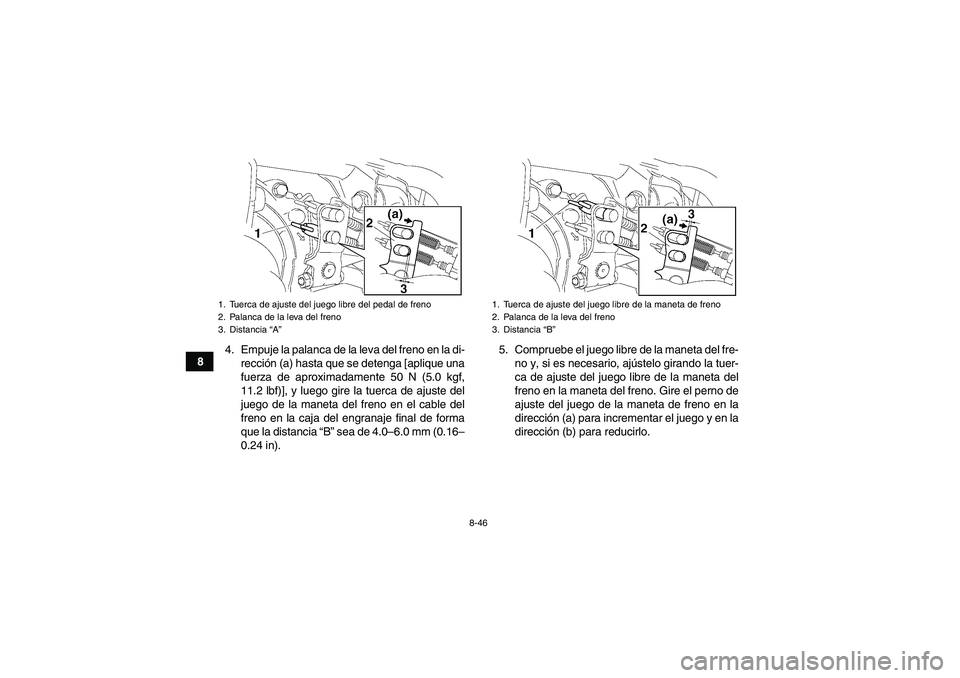 YAMAHA GRIZZLY 450 2010  Manuale de Empleo (in Spanish) 8-46
84. Empuje la palanca de la leva del freno en la di-
rección (a) hasta que se detenga [aplique una
fuerza de aproximadamente 50 N (5.0 kgf,
11.2 lbf)], y luego gire la tuerca de ajuste del
juego