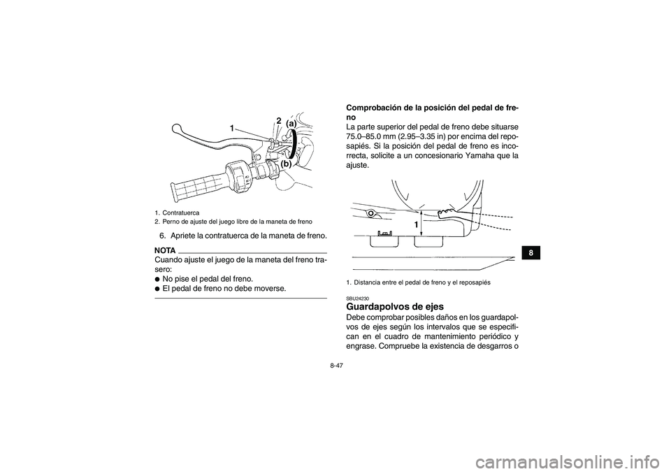 YAMAHA GRIZZLY 450 2010  Manuale de Empleo (in Spanish) 8-47
8 6. Apriete la contratuerca de la maneta de freno.
NOTACuando ajuste el juego de la maneta del freno tra-
sero:No pise el pedal del freno.El pedal de freno no debe moverse.
Comprobación de la