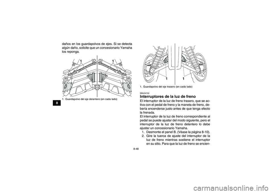 YAMAHA GRIZZLY 450 2010  Manuale de Empleo (in Spanish) 8-48
8daños en los guardapolvos de ejes. Si se detecta
algún daño, solicite que un concesionario Yamaha
los reponga.
SBU24753Interruptores de la luz de freno El interruptor de la luz de freno trase