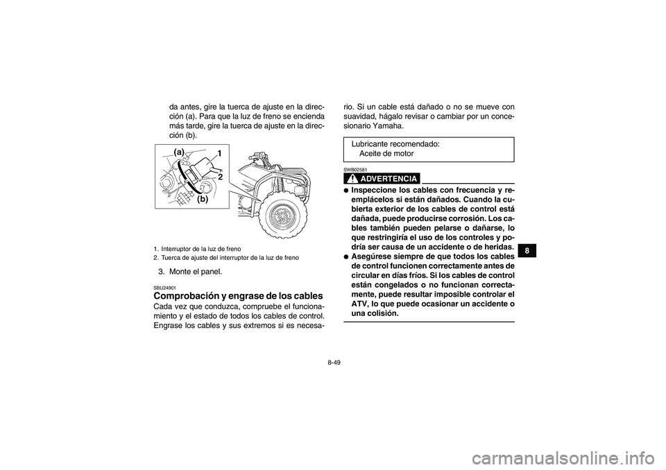 YAMAHA GRIZZLY 450 2010  Manuale de Empleo (in Spanish) 8-49
8 da antes, gire la tuerca de ajuste en la direc-
ción (a). Para que la luz de freno se encienda
más tarde, gire la tuerca de ajuste en la direc-
ción (b).
3. Monte el panel.
SBU24901Comprobac