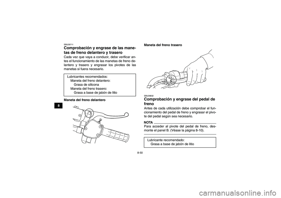 YAMAHA GRIZZLY 450 2010  Manuale de Empleo (in Spanish) 8-50
8
SBU28711Comprobación y engrase de las mane-
tas de freno delantero y trasero Cada vez que vaya a conducir, debe verificar an-
tes el funcionamiento de las manetas de freno de-
lantero y traser