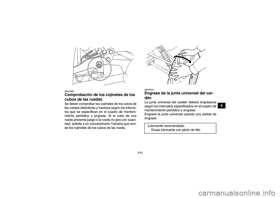 YAMAHA GRIZZLY 450 2010  Manuale de Empleo (in Spanish) 8-51
8
SBU24963Comprobación de los cojinetes de los 
cubos de las ruedas Se deben comprobar los cojinetes de los cubos de
las ruedas delanteras y traseras según los interva-
los que se especifican e