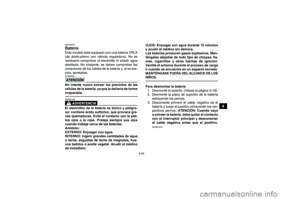 YAMAHA GRIZZLY 450 2010  Manuale de Empleo (in Spanish) 8-53
8
SBU29184Batería Este modelo está equipado con una batería VRLA
(de ácido-plomo con válvula reguladora). No es
necesario comprobar el electrólito ni añadir agua
destilada. No obstante, se