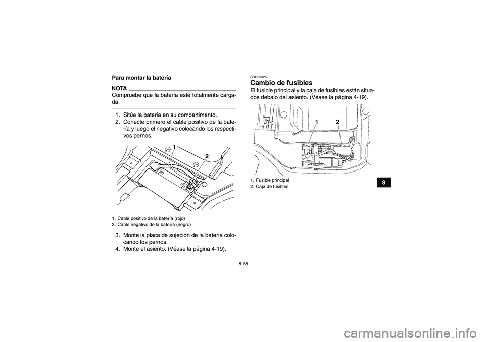 YAMAHA GRIZZLY 450 2010  Manuale de Empleo (in Spanish) 8-55
8 Para montar la batería
NOTACompruebe que la batería esté totalmente carga-
da.1. Sitúe la batería en su compartimento.
2. Conecte primero el cable positivo de la bate-
ría y luego el nega