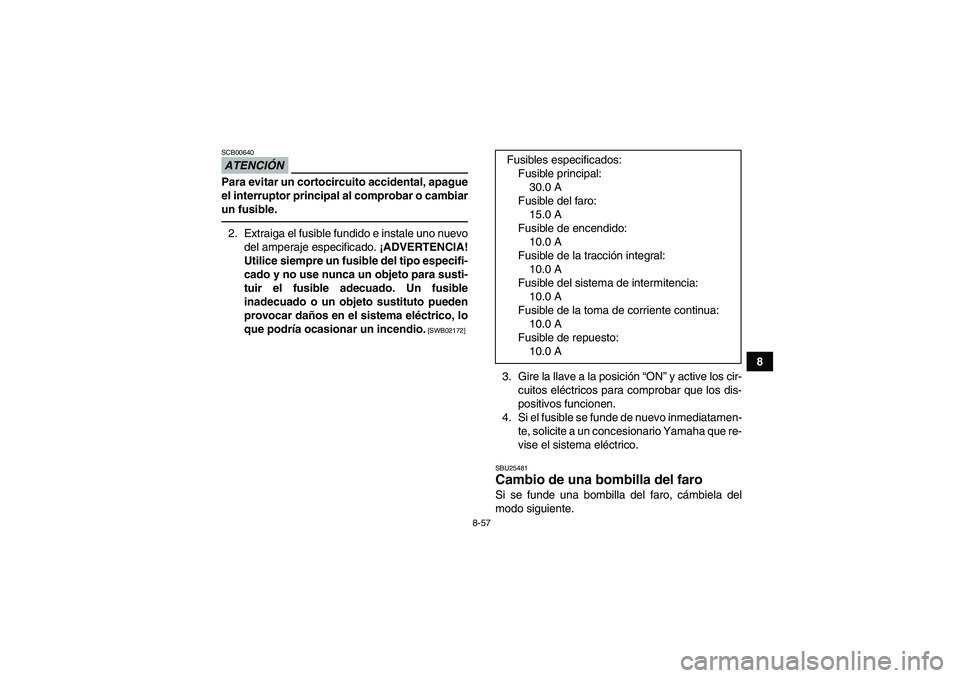 YAMAHA GRIZZLY 450 2010  Manuale de Empleo (in Spanish) 8-57
8
ATENCIÓNSCB00640Para evitar un cortocircuito accidental, apague
el interruptor principal al comprobar o cambiar
un fusible.2. Extraiga el fusible fundido e instale uno nuevo
del amperaje espec