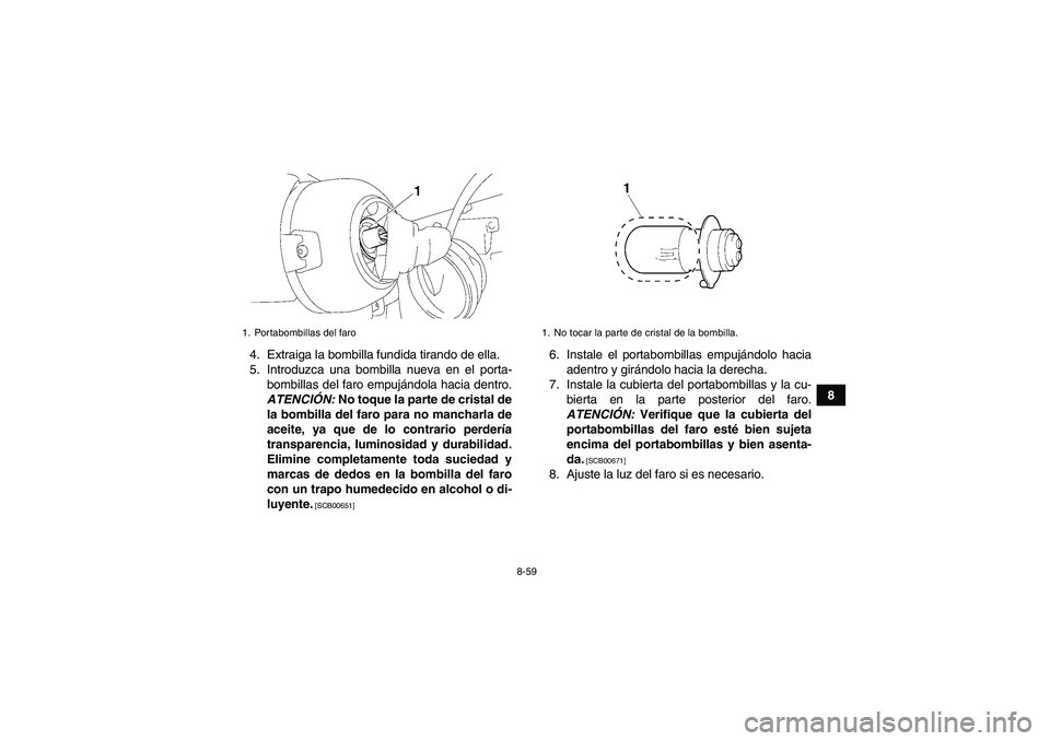 YAMAHA GRIZZLY 450 2010  Manuale de Empleo (in Spanish) 8-59
8 4. Extraiga la bombilla fundida tirando de ella.
5. Introduzca una bombilla nueva en el porta-
bombillas del faro empujándola hacia dentro.
ATENCIÓN: No toque la parte de cristal de
la bombil