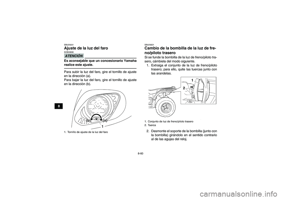 YAMAHA GRIZZLY 450 2010  Manuale de Empleo (in Spanish) 8-60
8
SBU25551Ajuste de la luz del faro ATENCIÓNSCB00690Es aconsejable que un concesionario Yamaha
realice este ajuste.Para subir la luz del faro, gire el tornillo de ajuste
en la dirección (a).
Pa