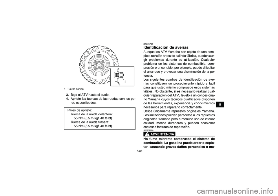 YAMAHA GRIZZLY 450 2010  Manuale de Empleo (in Spanish) 8-63
8 3. Baje el ATV hasta el suelo.
4. Apriete las tuercas de las ruedas con los pa-
res especificados.
SBU25740Identificación de averías Aunque los ATV Yamaha son objeto de una com-
pleta revisi
