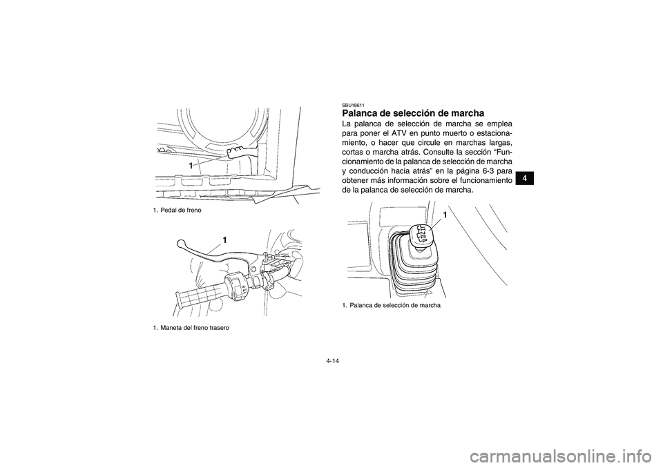 YAMAHA GRIZZLY 450 2010  Manuale de Empleo (in Spanish) 4-14
4
SBU18611Palanca de selección de marcha La palanca de selección de marcha se emplea
para poner el ATV en punto muerto o estaciona-
miento, o hacer que circule en marchas largas,
cortas o march