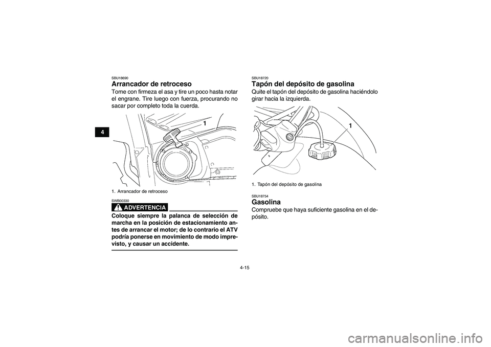 YAMAHA GRIZZLY 450 2010  Manuale de Empleo (in Spanish) 4-15
4
SBU18690Arrancador de retroceso Tome con firmeza el asa y tire un poco hasta notar
el engrane. Tire luego con fuerza, procurando no
sacar por completo toda la cuerda.
ADVERTENCIA
SWB00330Coloqu