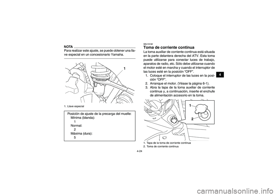 YAMAHA GRIZZLY 450 2010  Manuale de Empleo (in Spanish) 4-24
4
NOTAPara realizar este ajuste, se puede obtener una lla-
ve especial en un concesionario Yamaha.
SBU19182Toma de corriente continua La toma auxiliar de corriente continua está situada
en la pa