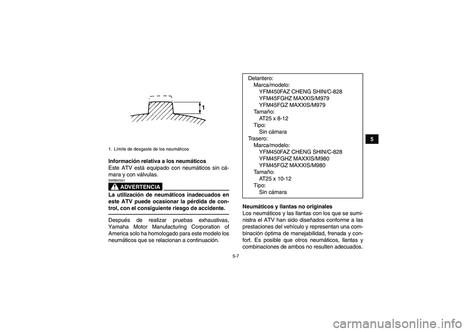 YAMAHA GRIZZLY 450 2010  Manuale de Empleo (in Spanish) 5-7
5
Información relativa a los neumáticos
Este ATV está equipado con neumáticos sin cá-
mara y con válvulas.
ADVERTENCIA
SWB02551La utilización de neumáticos inadecuados en
este ATV puede oc