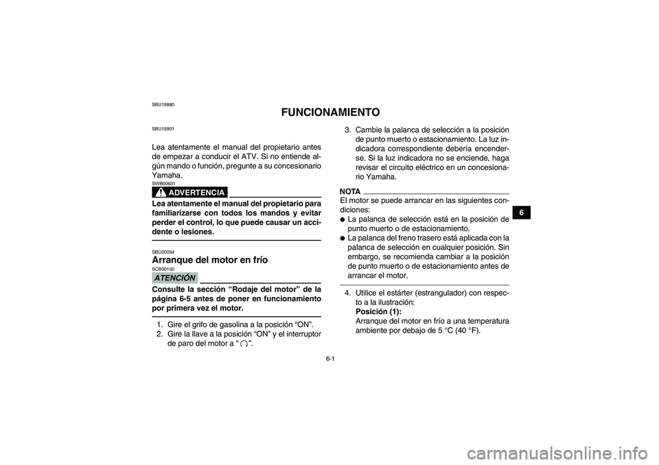 YAMAHA GRIZZLY 450 2010  Manuale de Empleo (in Spanish) 6-1
6
SBU19880
FUNCIONAMIENTO
SBU19901Lea atentamente el manual del propietario antes
de empezar a conducir el ATV. Si no entiende al-
gún mando o función, pregunte a su concesionario
Yamaha.
ADVERT