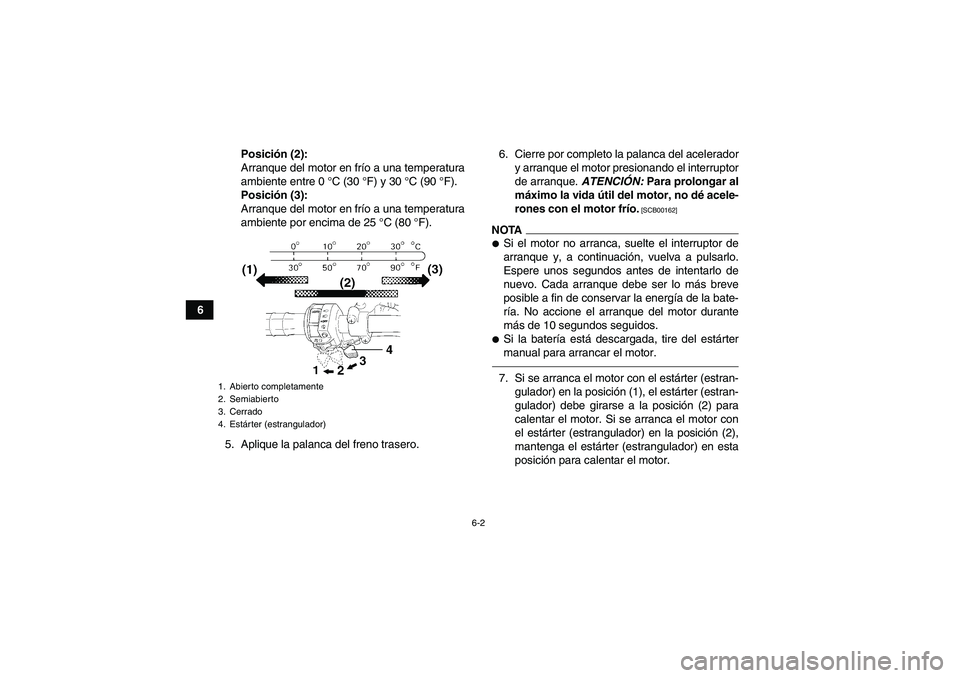 YAMAHA GRIZZLY 450 2010  Manuale de Empleo (in Spanish) 6-2
6Posición (2):
Arranque del motor en frío a una temperatura
ambiente entre 0 °C (30 °F) y 30 °C (90 °F).
Posición (3):
Arranque del motor en frío a una temperatura
ambiente por encima de 2