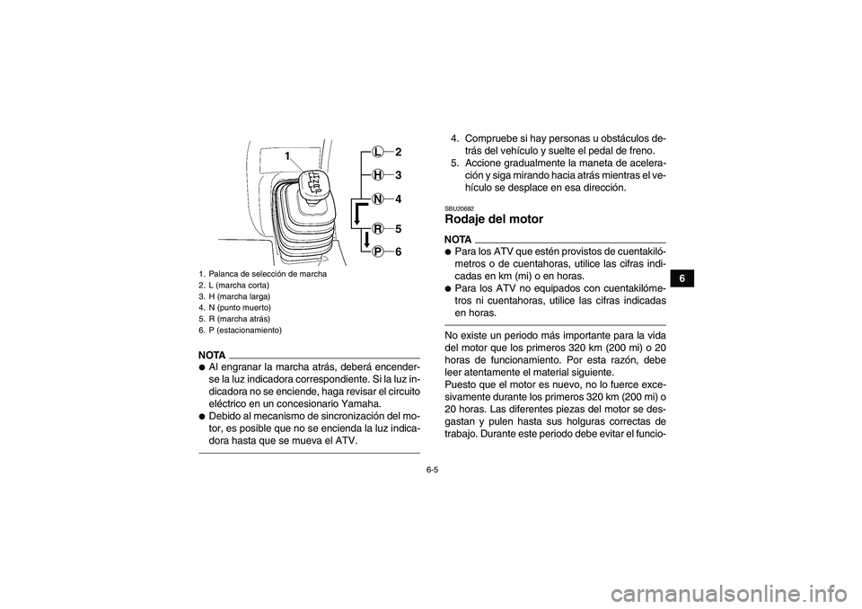 YAMAHA GRIZZLY 450 2010  Manuale de Empleo (in Spanish) 6-5
6
NOTAAl engranar la marcha atrás, deberá encender-
se la luz indicadora correspondiente. Si la luz in-
dicadora no se enciende, haga revisar el circuito
eléctrico en un concesionario Yamaha.