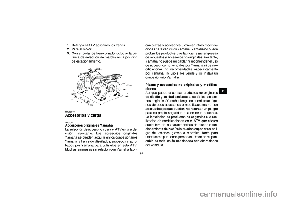 YAMAHA GRIZZLY 450 2010  Manuale de Empleo (in Spanish) 6-7
6 1. Detenga el ATV aplicando los frenos.
2. Pare el motor.
3. Con el pedal de freno pisado, coloque la pa-
lanca de selección de marcha en la posición
de estacionamiento.
SBU20910Accesorios y c