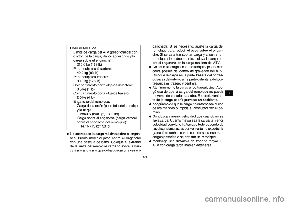 YAMAHA GRIZZLY 450 2010  Manuale de Empleo (in Spanish) 6-9
6
No sobrepase la carga máxima sobre el engan-
che. Puede medir el peso sobre el enganche
con una báscula de baño. Coloque el extremo
de la lanza del remolque cargado sobre la bás-
cula a la 