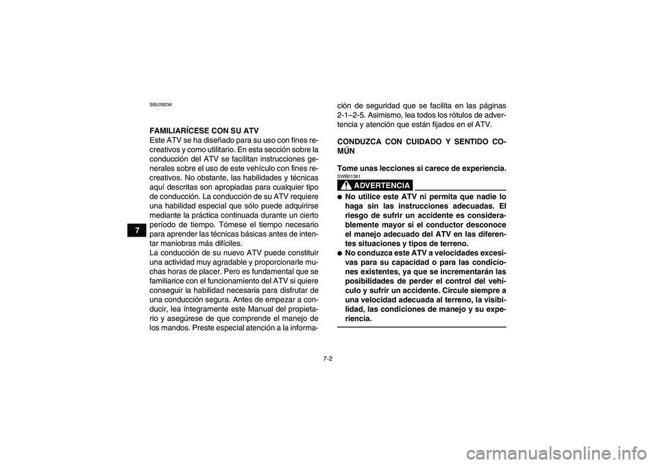 YAMAHA GRIZZLY 450 2010  Manuale de Empleo (in Spanish) 7-2
7
SBU29234FAMILIARÍCESE CON SU ATV
Este ATV se ha diseñado para su uso con fines re-
creativos y como utilitario. En esta sección sobre la
conducción del ATV se facilitan instrucciones ge-
ner