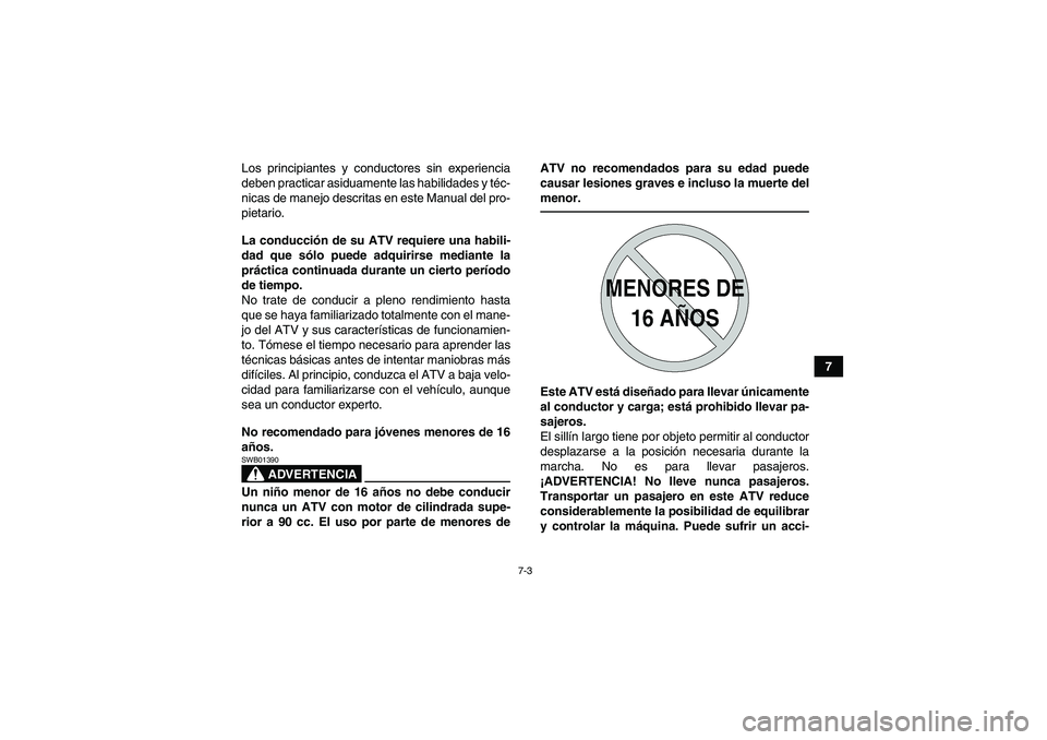 YAMAHA GRIZZLY 450 2010  Manuale de Empleo (in Spanish) 7-3
7 Los principiantes y conductores sin experiencia
deben practicar asiduamente las habilidades y téc-
nicas de manejo descritas en este Manual del pro-
pietario.
La conducción de su ATV requiere 