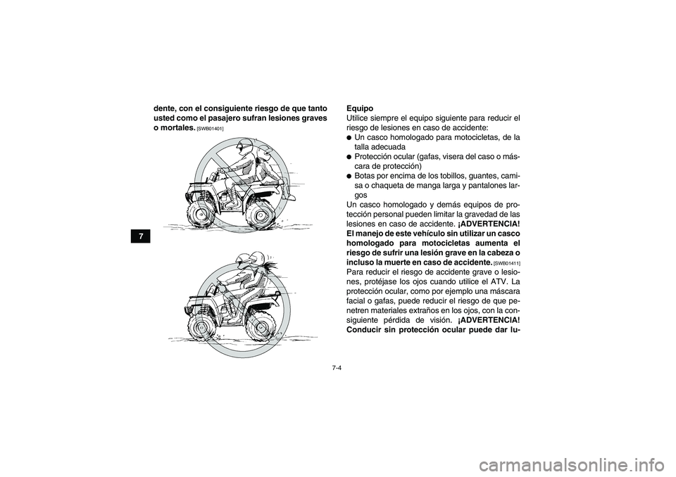 YAMAHA GRIZZLY 450 2010  Manuale de Empleo (in Spanish) 7-4
7dente, con el consiguiente riesgo de que tanto
usted como el pasajero sufran lesiones graves
o mortales.
 [SWB01401]
Equipo
Utilice siempre el equipo siguiente para reducir el
riesgo de lesiones 