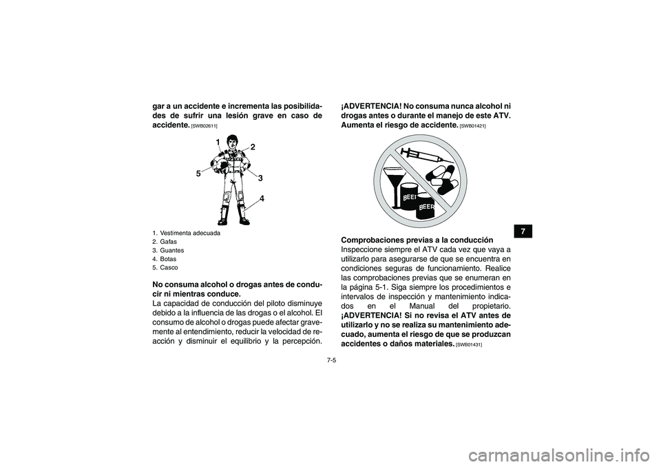 YAMAHA GRIZZLY 450 2010  Manuale de Empleo (in Spanish) 7-5
7 gar a un accidente e incrementa las posibilida-
des de sufrir una lesión grave en caso de
accidente.
 [SWB02611]
No consuma alcohol o drogas antes de condu-
cir ni mientras conduce.
La capacida