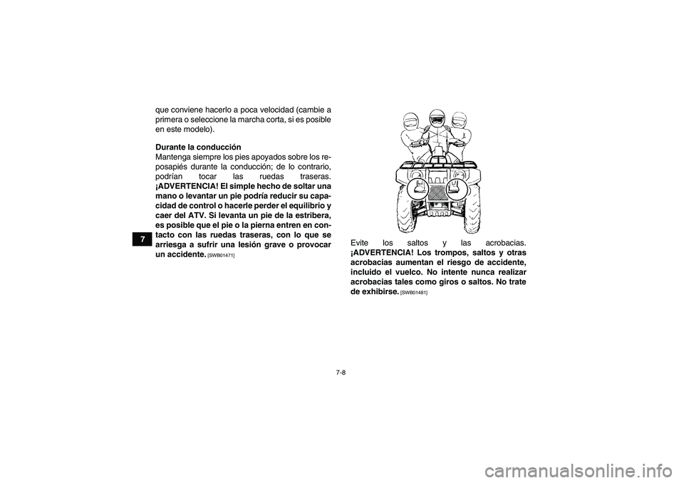 YAMAHA GRIZZLY 450 2010  Manuale de Empleo (in Spanish) 7-8
7que conviene hacerlo a poca velocidad (cambie a
primera o seleccione la marcha corta, si es posible
en este modelo).
Durante la conducción
Mantenga siempre los pies apoyados sobre los re-
posapi