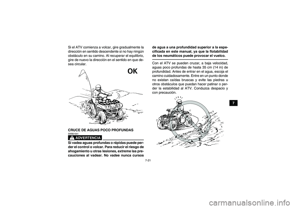 YAMAHA GRIZZLY 450 2010  Manuale de Empleo (in Spanish) 7-21
7 Si el ATV comienza a volcar, gire gradualmente la
dirección en sentido descendente si no hay ningún
obstáculo en su camino. Al recuperar el equilibrio,
gire de nuevo la dirección en el sent