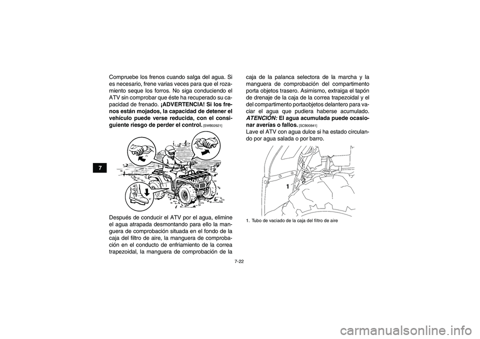 YAMAHA GRIZZLY 450 2010  Manuale de Empleo (in Spanish) 7-22
7Compruebe los frenos cuando salga del agua. Si
es necesario, frene varias veces para que el roza-
miento seque los forros. No siga conduciendo el
ATV sin comprobar que éste ha recuperado su ca-