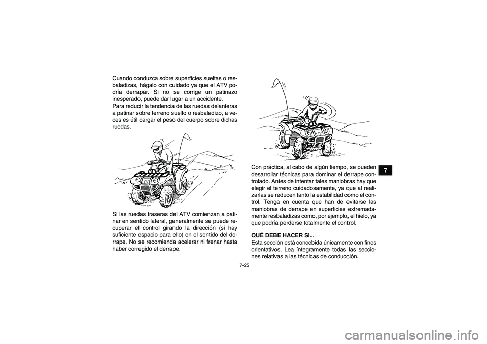 YAMAHA GRIZZLY 450 2010  Manuale de Empleo (in Spanish) 7-25
7 Cuando conduzca sobre superficies sueltas o res-
baladizas, hágalo con cuidado ya que el ATV po-
dría derrapar. Si no se corrige un patinazo
inesperado, puede dar lugar a un accidente.
Para r