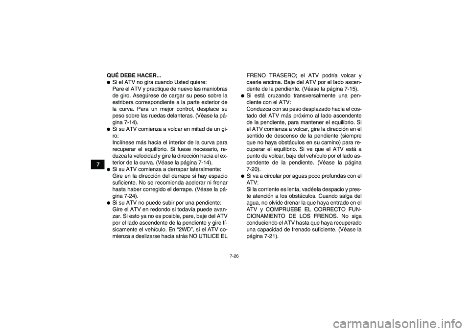 YAMAHA GRIZZLY 450 2010  Manuale de Empleo (in Spanish) 7-26
7QUÉ DEBE HACER...
Si el ATV no gira cuando Usted quiere:
Pare el ATV y practique de nuevo las maniobras
de giro. Asegúrese de cargar su peso sobre la
estribera correspondiente a la parte exte