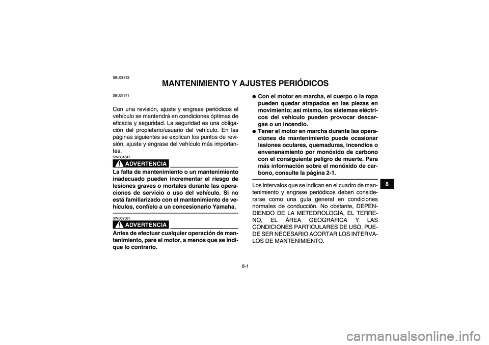 YAMAHA GRIZZLY 450 2010  Manuale de Empleo (in Spanish) 8-1
8
SBU28783
MANTENIMIENTO Y AJUSTES PERIÓDICOS
SBU21671Con una revisión, ajuste y engrase periódicos el
vehículo se mantendrá en condiciones óptimas de
eficacia y seguridad. La seguridad es u