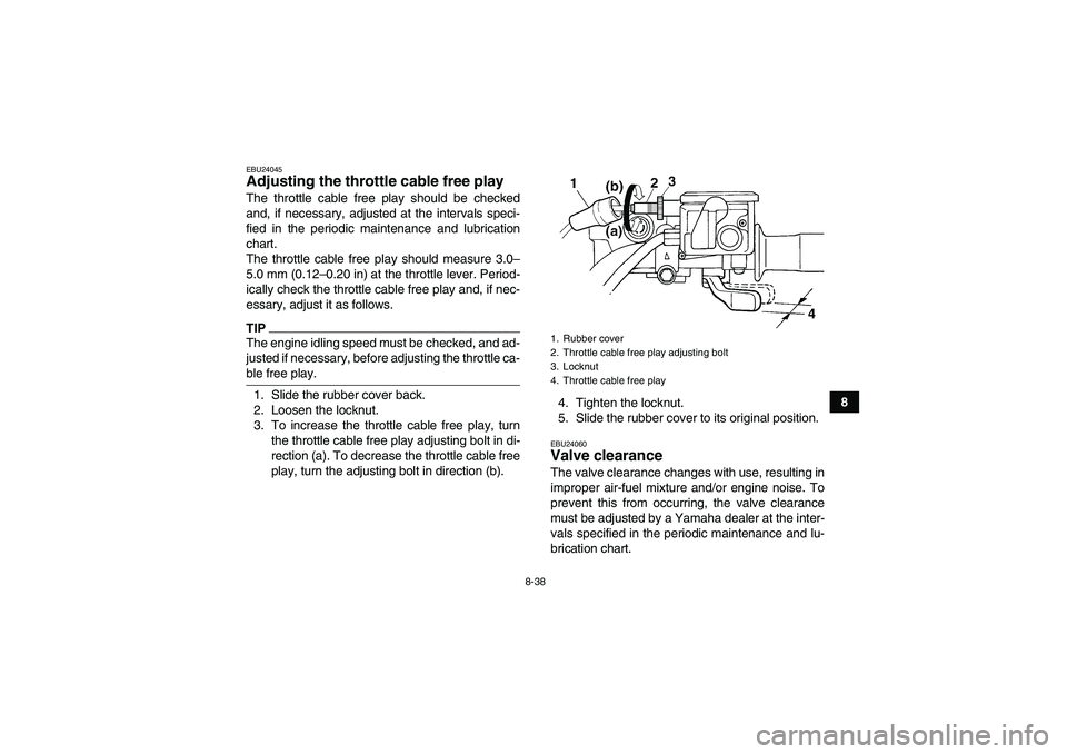 YAMAHA GRIZZLY 450 2009 Owners Manual 8-38
8
EBU24045Adjusting the throttle cable free play The throttle cable free play should be checked
and, if necessary, adjusted at the intervals speci-
fied in the periodic maintenance and lubricatio YAMAHA GRIZZLY 450 2009 Owners Manual 8-38
8
EBU24045Adjusting the throttle cable free play The throttle cable free play should be checked
and, if necessary, adjusted at the intervals speci-
fied in the periodic maintenance and lubricatio