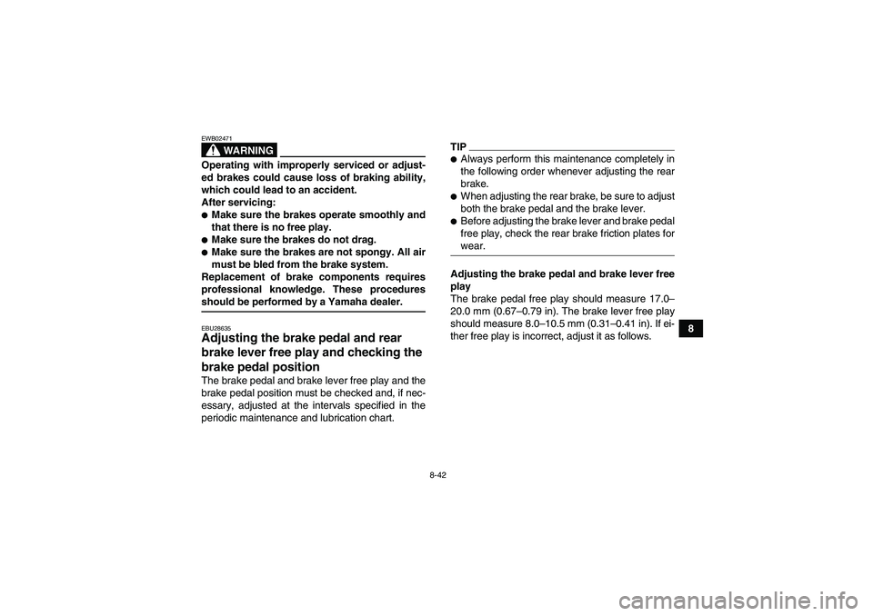 YAMAHA GRIZZLY 450 2009 Owners Manual 8-42
8
WARNING
EWB02471Operating with improperly serviced or adjust-
ed brakes could cause loss of braking ability,
which could lead to an accident.
After servicing:Make sure the brakes operate smoot YAMAHA GRIZZLY 450 2009 Owners Manual 8-42
8
WARNING
EWB02471Operating with improperly serviced or adjust-
ed brakes could cause loss of braking ability,
which could lead to an accident.
After servicing:Make sure the brakes operate smoot